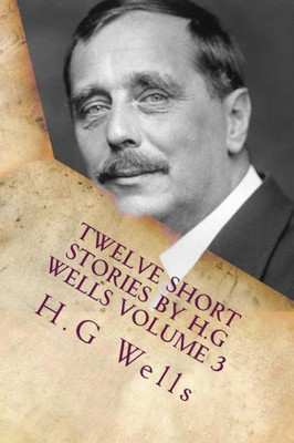 Twelve Short Stories By H.G Wells Volume 3: Classic Literature