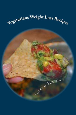 Vegetarians Weight Loss Recipes: Learning How To Easily Prepare, A Healthy Meals For Great Results In Fitness