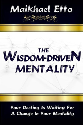 The Wisdom-Driven Mentality: Your Destiny Is Waiting For A Change In Your Mentality