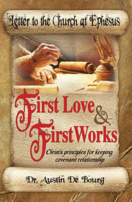 Letter To The Church At Ephesus, First Love And First Works: Christ'S Principles For Keeping Covenant Relationship (Letters To The Seven Churches)