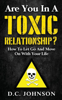 Are You In A Toxic Relationship?: How To Let Go And Move On With Your Life