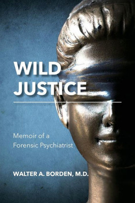 Wild Justice: Memoir Of A Forensic Psychiatrist
