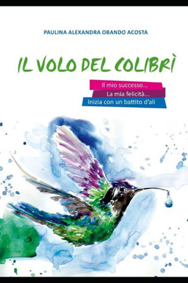Il Volo Del Colibrì: Il Mio Successo E La Mia Felicità Iniziano Con Un Battito Di Ali (Italian Edition)