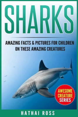 Sharks: Amazing Facts & Pictures For Children On These Amazing Creatures (Awesome Creature Series)