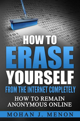 How To Erase Yourself From The Internet Completely: How To Remain Anonymous Online