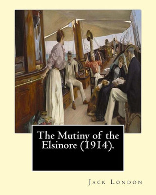 The Mutiny Of The Elsinore (1914). By: Jack London: The Mutiny Of The Elsinore Is A Novel By The American Writer Jack London First Published In 1914.
