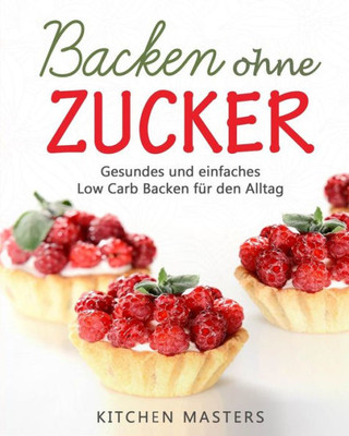 Backen Ohne Zucker: Gesundes Und Einfaches Low Carb Backen Für Den Alltag (German Edition)