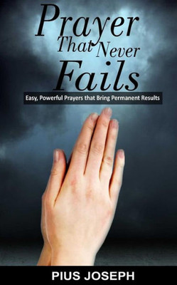 Prayer That Never Fails: Easy, Powerful Prayers That Bring Permanent Results