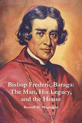 Bishop Frederic Baraga: The Man, His Legacy, and the House