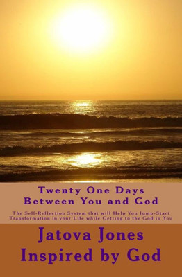 Twenty One Days Between You And God: The Self-Reflection System That Will Help You Jump-Start Transformation In Your Life While Getting To The God In You