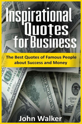 Inspirational Quotes For Business: The Best Quotes Of Famous People About Success And Money (Famous Quotes, Motivational Quotes, Business, Power, Trade, Life Quotes) (Success, Motivation, Quotes)