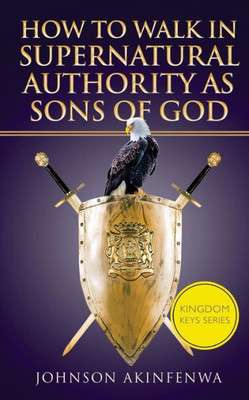 How To Walk In Supernatural Authority As Sons Of God