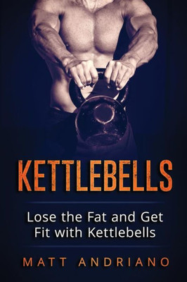 Kettlebells: Lose The Fat And Get Fit With Kettlebells (Kettlebells, Weight Loss)