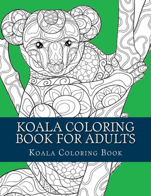 Koala Coloring Book For Adults: Large One Sided Stress Relieving, Relaxing Koala Coloring Book For Grownups, Women, Men & Youths. Easy Koala Designs & Patterns For Relaxation