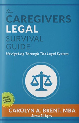 The Caregivers Legal Survival Guide: Navigating Through The Legal System