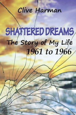 Shattered Dreams: The Story Of My Life: 1961 To 1966