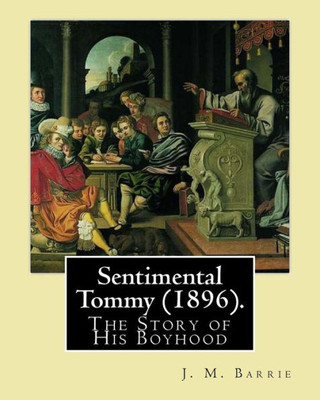 Sentimental Tommy (1896). By: J. M. Barrie: The Story Of His Boyhood