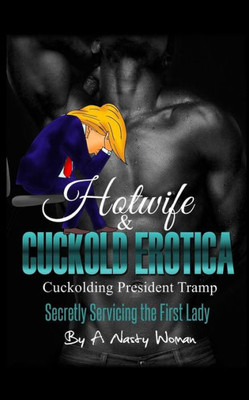 Hotwife And Cuckold Erotica: Cuckolding President Tramp: Secretly Servicing The First Lady (Volume 1)