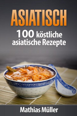 Asiatisch: 100 Köstliche Asiatische Rezepte Aus Dem Thermomix (German Edition)