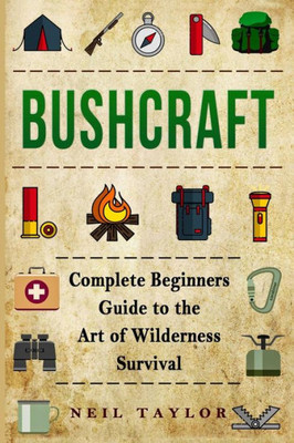 Bushcraft: Bushcraft Complete Begginers Guide To The Art Of Wilderness Survival (Trapping,Gathering,Cooking,Camping)