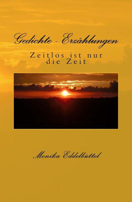 Gedichte - Erzaehlungen: Zeitlos Ist Nur Die Zeit (German Edition)