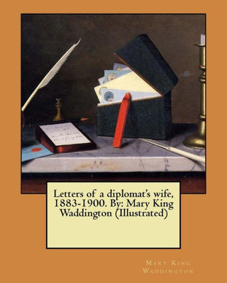 Letters Of A Diplomat'S Wife, 1883-1900. By: Mary King Waddington (Illustrated)