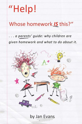 Help! Whose Homework Is This?: . . . A Parents' Guide: Why Children Are Given Homework And What To Do About It.