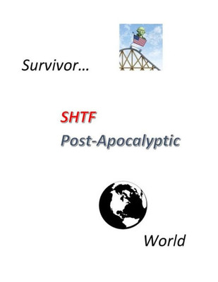Survivor Shtf Post-Apocalyptic World: Survivor Shtf Post-Apocalyptic World, When The World Collapses Around Us, Where Will You Find The Information To ... To Hell In A Handbasket. (Hell Hath No Fury!)