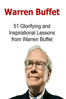 Warren Buffet: 51 Glorifying And Inspirational Lessons From Warren Buffet: Warren Buffet, Warren Buffet Words, Warren Buffet Lessons, Warren Buffet Info, Warren Buffet Facts