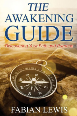 The Awakening Guide: Discovering Your Path And Purpose