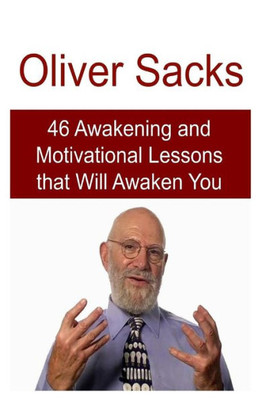 Oliver Sacks: 46 Awakening And Motivational Lessons That Will Awaken You: Oliver Sacks, Oliver Sacks Book,Oliver Sacks Facts, Oliver Sacks Words, Oliver Sacks Lessons