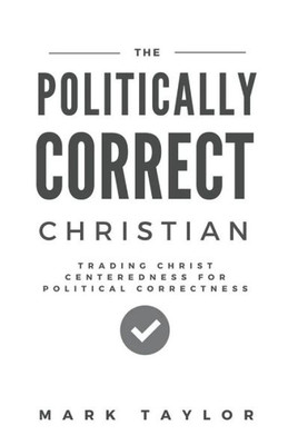 The Politically Correct Christian: Trading Christ Centeredness For Political Correctness