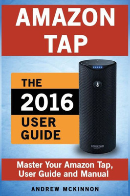 Amazon Tap: Ultimate User Guide To Mastering Your Amazon Tap