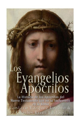 Los Evangelios Apócrifos: La Historia De Los Apócrifos Del Nuevo Testamento Que No Se Incluyeron En La Biblia (Spanish Edition)