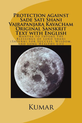 Protection Against Sade Sati Shani Vajrapanjara Kavacham Original Sanskrit Text With English: Mantra To Invoke The Blessings Of Lord Shani (Saturn) For Success, Wisdom, And Long Healthy Life