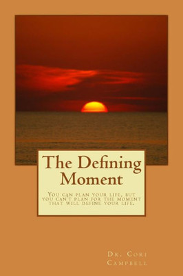 The Defining Moment: You Can Plan For Your Life, But You Can'T Plan For The Moment That Defines Your Life