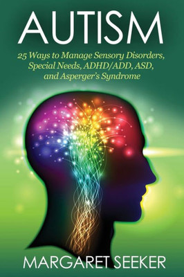 Autism: 25 Ways To Manage Sensory Disorders, Special Needs, Adhd/Add, Asd, And AspergerS Syndrome