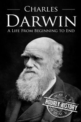 Charles Darwin: A Life From Beginning To End (Biographies Of Biologists)