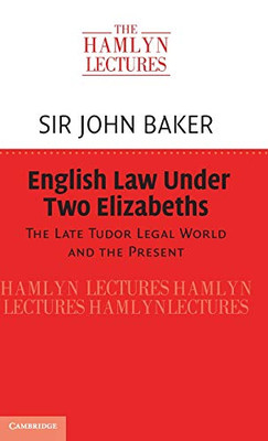 English Law Under Two Elizabeths: The Late Tudor Legal World and the Present (The Hamlyn Lectures)