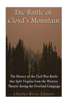 The Battle Of CloydS Mountain: The History Of The Civil War Battle That Split Virginia From The Western Theater During The Overland Campaign
