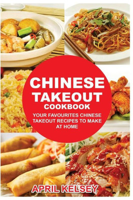 Chinese Takeout Cookbook: Your Favorites Chinese Takeout Recipes To Make At Home (Takeout Cookbooks Book)
