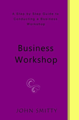 Business Workshop: A Step By Step Guide To Conducting A Business Workshop