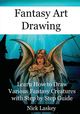 Fantasy Art Drawing: Learn How To Draw Various Fantasy Creatures With Step By Step Guide