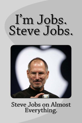 I'M Jobs. Steve Jobs.: Steve Jobs On Almost Everything.