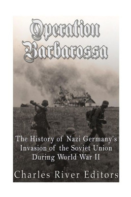 Operation Barbarossa: The History Of Nazi GermanyS Invasion Of The Soviet Union During World War Ii