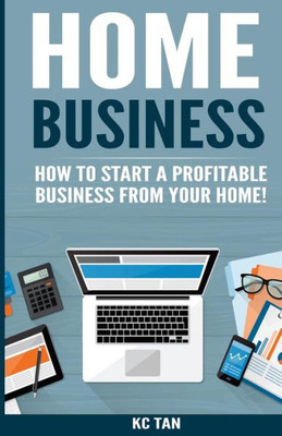 Home Business: How To Start A Profitable Business From Your Home!