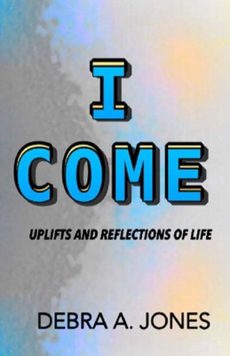 I Come: Uplifts And Reflections Of Life