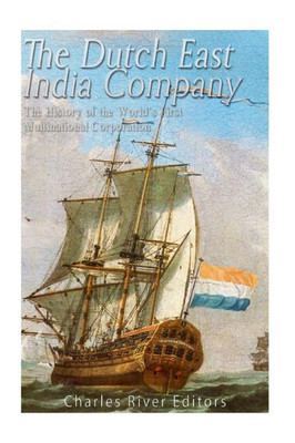 The Dutch East India Company: The History Of The WorldS First Multinational Corporation