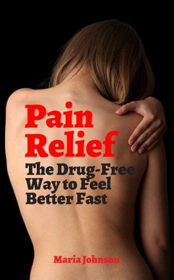 Pain Relief: The Drug-Free Way To Feel Better Fast