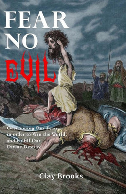 Fear No Evil: Overcoming Our Fears In Order To Win The World, And Fulfill Our Divine Destiny
